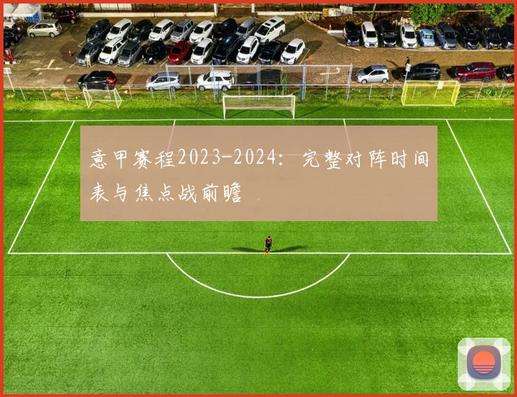 意甲赛程2023-2024:完整对阵时间表与焦点战前瞻