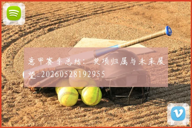 意甲赛季总结:奖项归属与未来展望_20260528192955