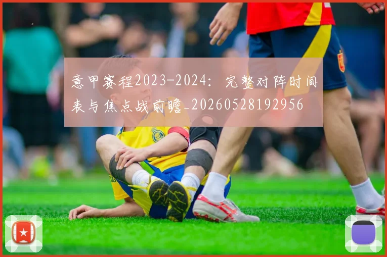 意甲赛程2023-2024：完整对阵时间表与焦点战前瞻_20260528192956