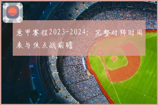 意甲赛程2023-2024：完整对阵时间表与焦点战前瞻
