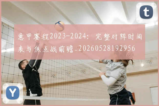 意甲赛程2023-2024:完整对阵时间表与焦点战前瞻_20260528192956